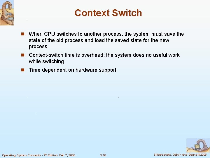 Context Switch n When CPU switches to another process, the system must save the