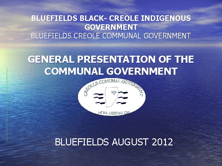 BLUEFIELDS BLACK- CREOLE INDIGENOUS GOVERNMENT BLUEFIELDS CREOLE COMMUNAL GOVERNMENT GENERAL PRESENTATION OF THE COMMUNAL