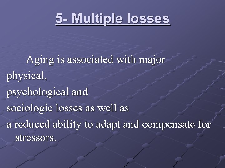 5 - Multiple losses Aging is associated with major physical, psychological and sociologic losses 5 - Multiple losses Aging is associated with major physical, psychological and sociologic losses