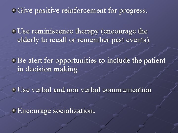Give positive reinforcement for progress. Use reminiscence therapy (encourage the elderly to recall or Give positive reinforcement for progress. Use reminiscence therapy (encourage the elderly to recall or
