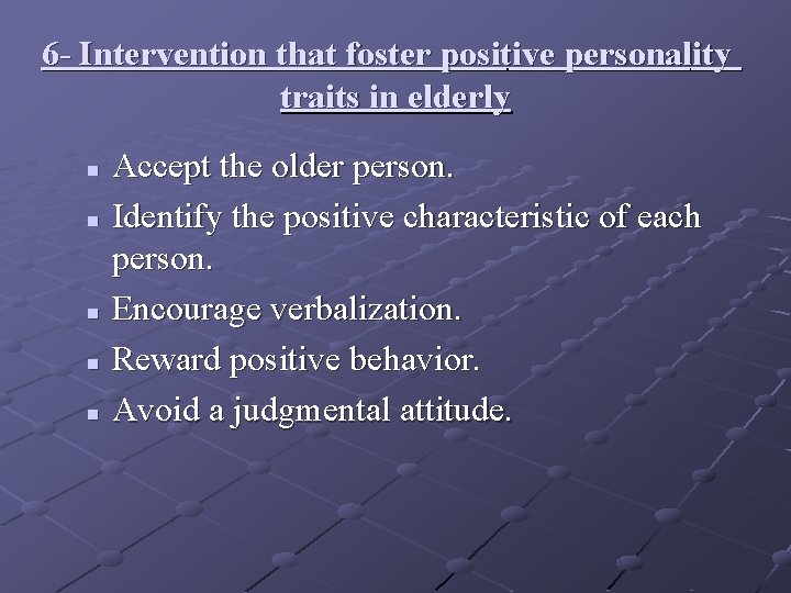 6 - Intervention that foster positive personality traits in elderly Accept the older person. 6 - Intervention that foster positive personality traits in elderly Accept the older person.