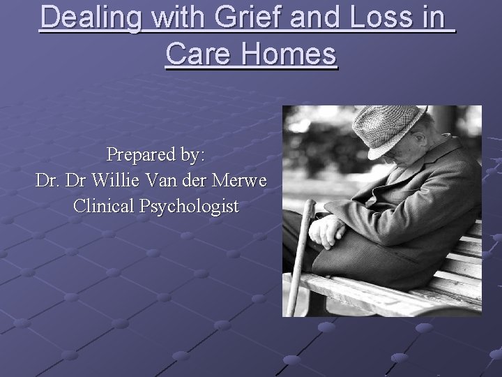Dealing with Grief and Loss in Care Homes Prepared by: Dr. Dr Willie Van Dealing with Grief and Loss in Care Homes Prepared by: Dr. Dr Willie Van