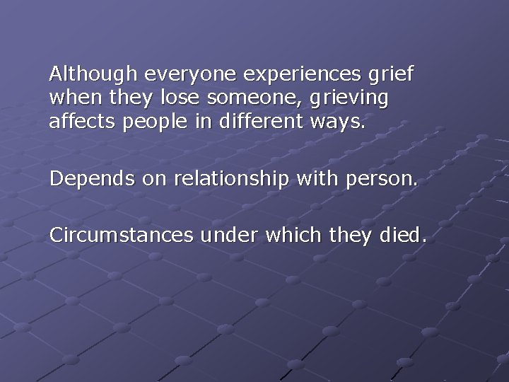 Although everyone experiences grief when they lose someone, grieving affects people in different ways. Although everyone experiences grief when they lose someone, grieving affects people in different ways.