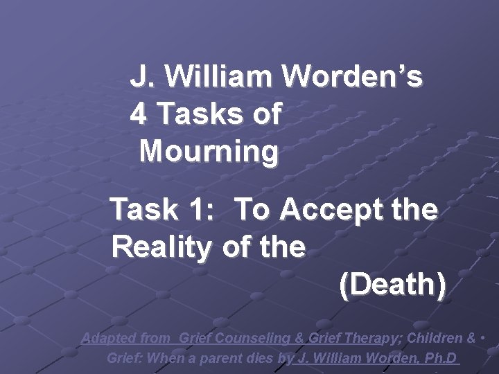 J. William Worden’s 4 Tasks of Mourning Task 1: To Accept the Reality of J. William Worden’s 4 Tasks of Mourning Task 1: To Accept the Reality of