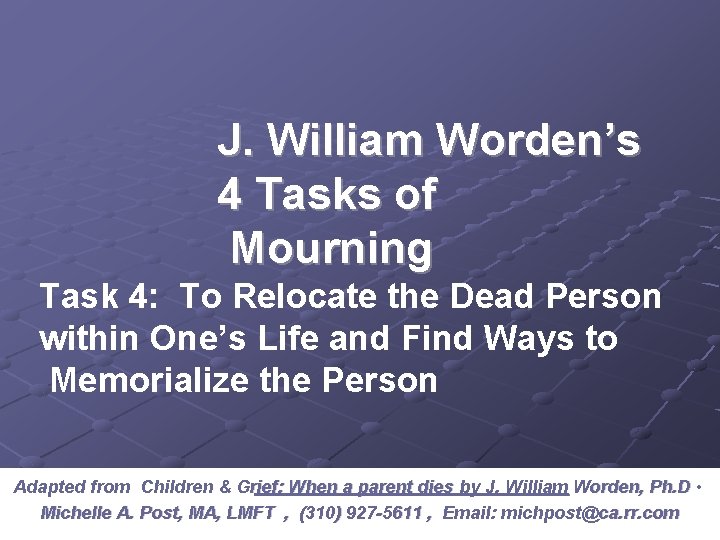 J. William Worden’s 4 Tasks of Mourning Task 4: To Relocate the Dead Person J. William Worden’s 4 Tasks of Mourning Task 4: To Relocate the Dead Person