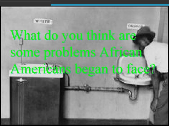  What do you think are some problems African Americans began to face? 
