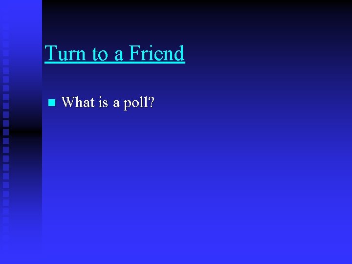 Turn to a Friend n What is a poll? 