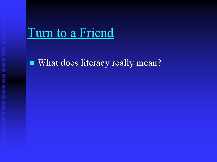 Turn to a Friend n What does literacy really mean? 