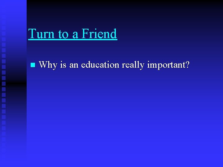 Turn to a Friend n Why is an education really important? 