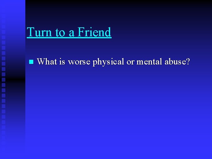 Turn to a Friend n What is worse physical or mental abuse? 