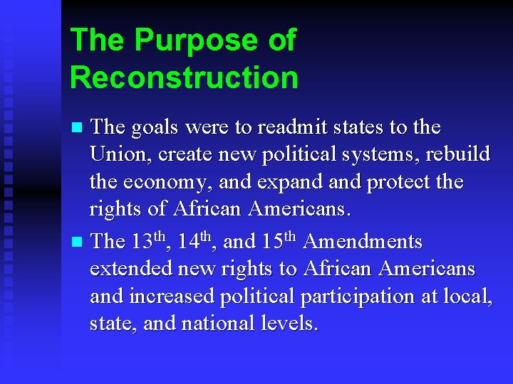 The Purpose of Reconstruction The goals were to readmit states to the Union, create