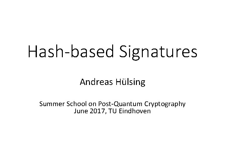 Hash-based Signatures Andreas Hülsing Summer School on Post-Quantum Cryptography June 2017, TU Eindhoven 