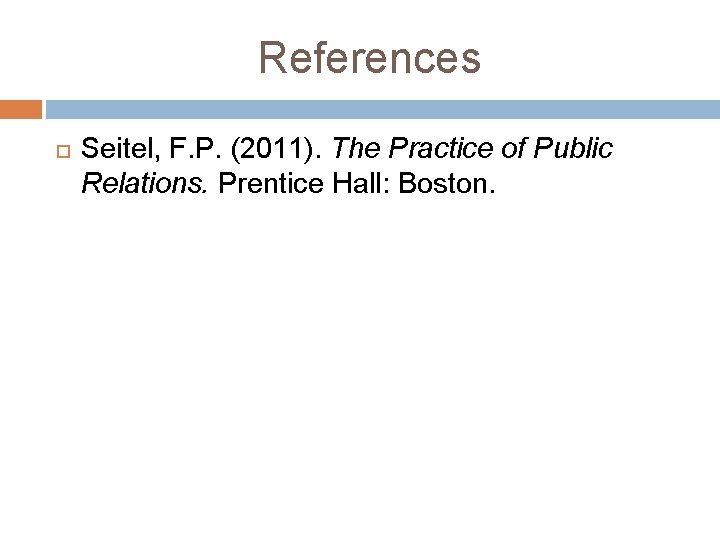 References Seitel, F. P. (2011). The Practice of Public Relations. Prentice Hall: Boston. 