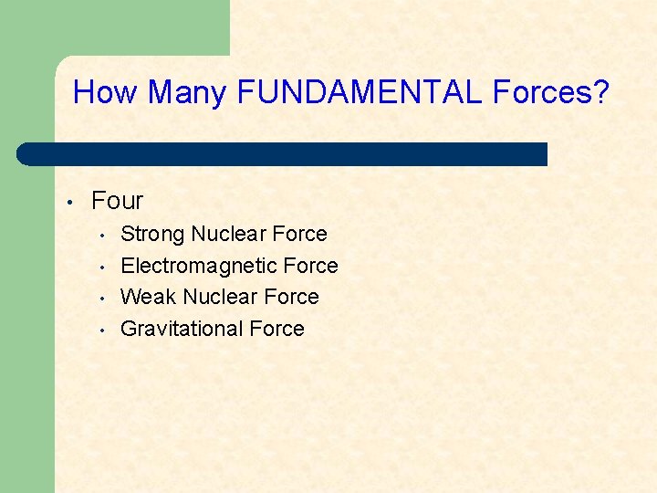 How Many FUNDAMENTAL Forces? • Four • • Strong Nuclear Force Electromagnetic Force Weak