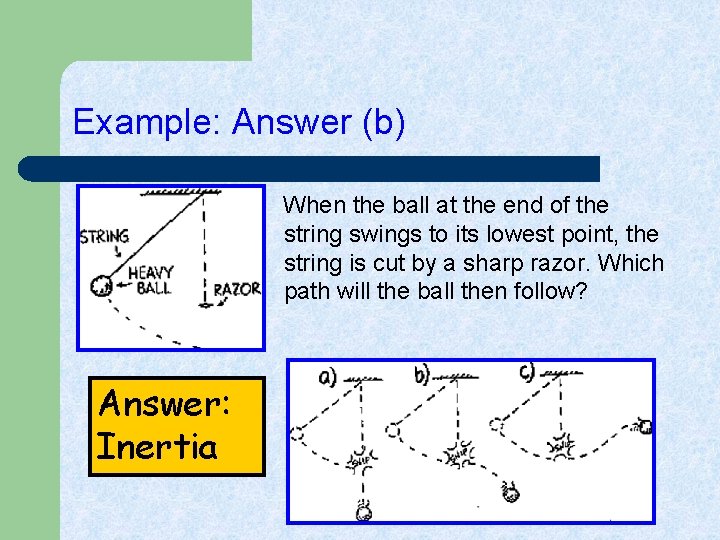 Example: Answer (b) When the ball at the end of the string swings to