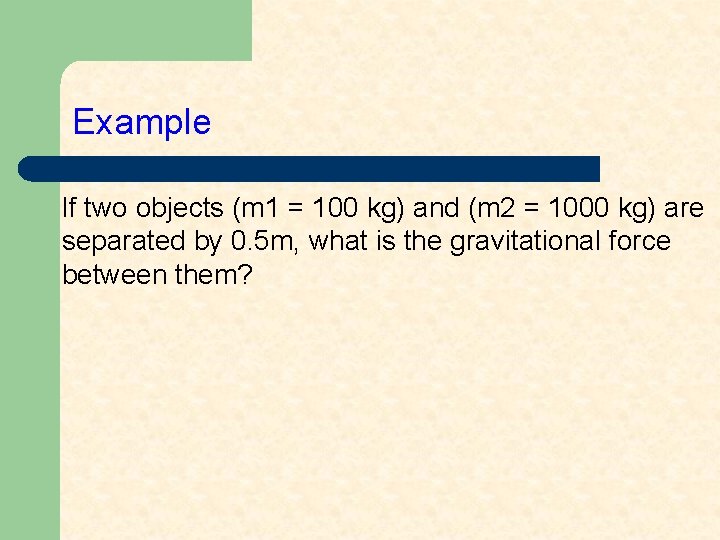 Example If two objects (m 1 = 100 kg) and (m 2 = 1000