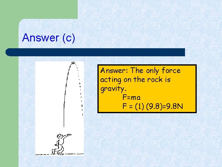 Answer (c) Answer: The only force acting on the rock is gravity. F=ma F