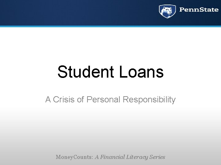 Student Loans A Crisis of Personal Responsibility Money. Counts: A Financial Literacy Series 