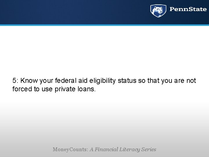 5: Know your federal aid eligibility status so that you are not forced to