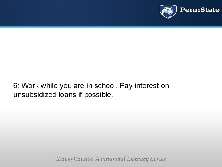 6: Work while you are in school. Pay interest on unsubsidized loans if possible.