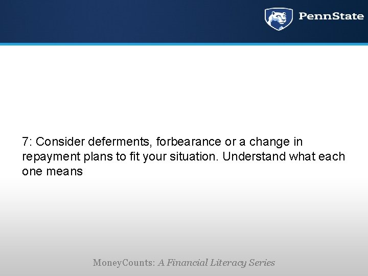 7: Consider deferments, forbearance or a change in repayment plans to fit your situation.
