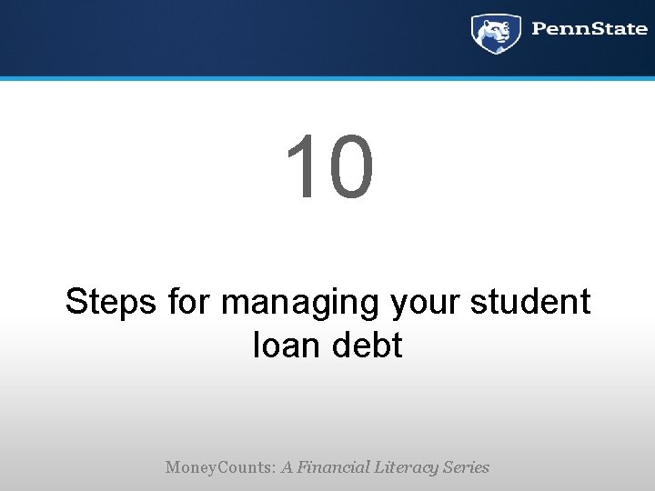 10 Steps for managing your student loan debt Money. Counts: A Financial Literacy Series