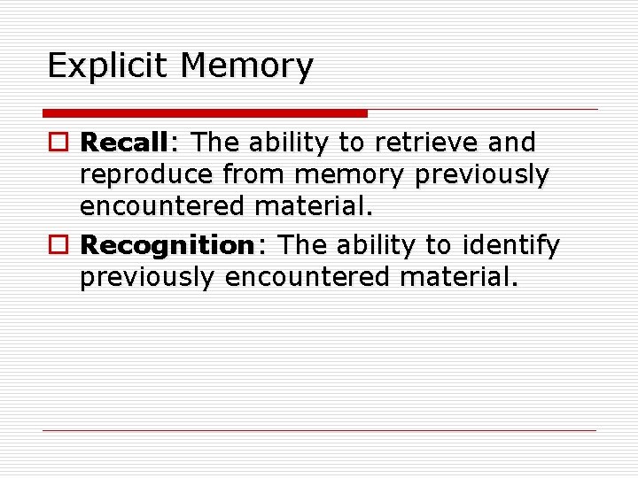 Explicit Memory o Recall: The ability to retrieve and reproduce from memory previously encountered