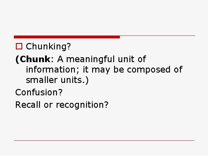 o Chunking? (Chunk: A meaningful unit of information; it may be composed of smaller