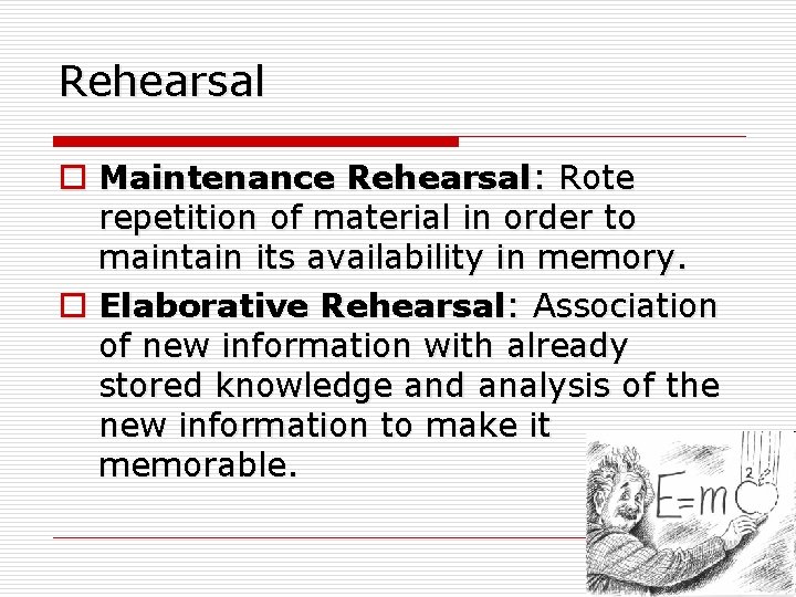 Rehearsal o Maintenance Rehearsal: Rote repetition of material in order to maintain its availability