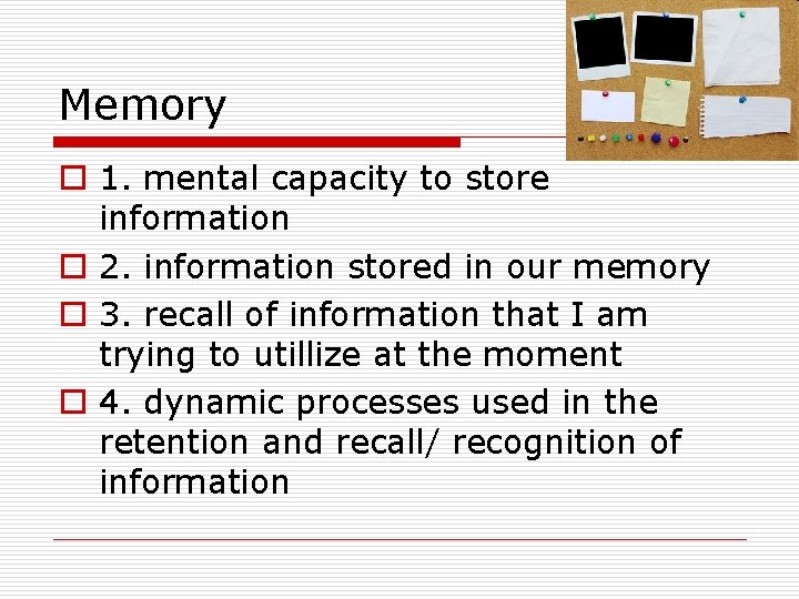 Memory o 1. mental capacity to store information o 2. information stored in our