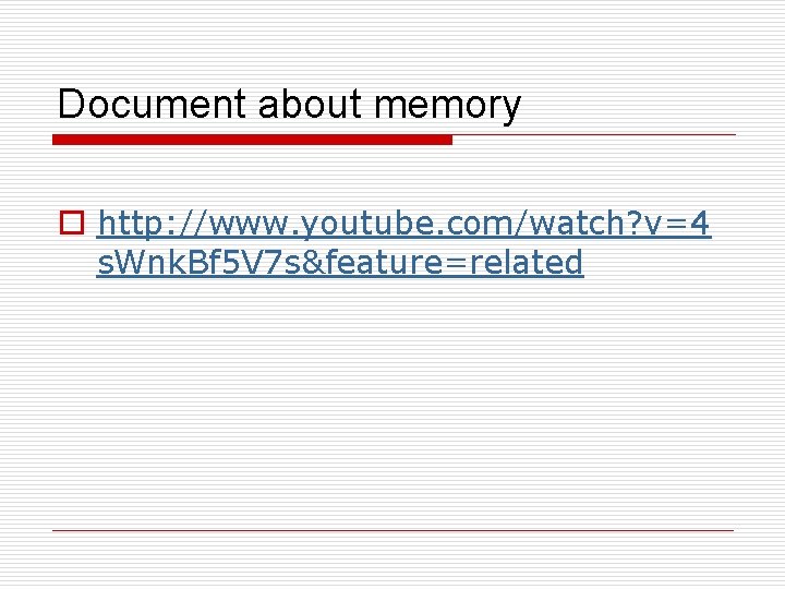 Document about memory o http: //www. youtube. com/watch? v=4 s. Wnk. Bf 5 V