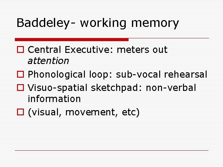 Baddeley- working memory o Central Executive: meters out attention o Phonological loop: sub-vocal rehearsal