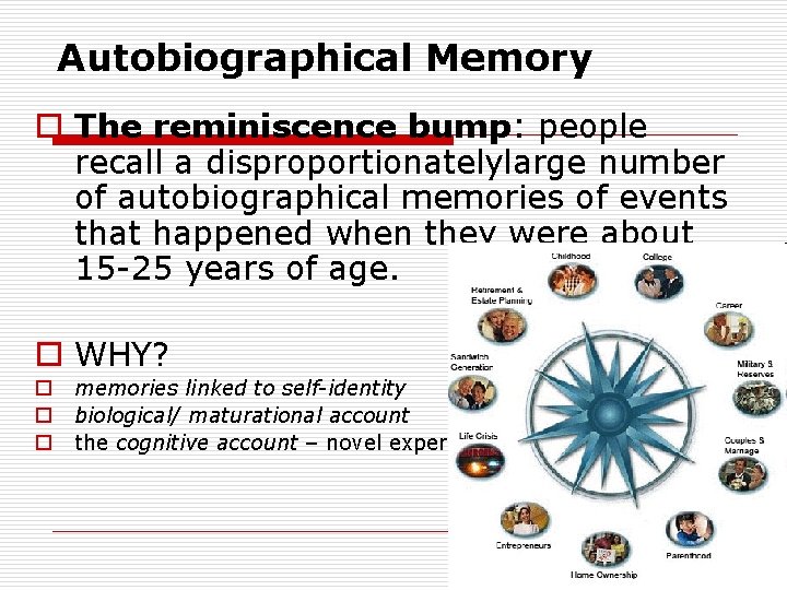 Autobiographical Memory o The reminiscence bump: people recall a disproportionatelylarge number of autobiographical memories