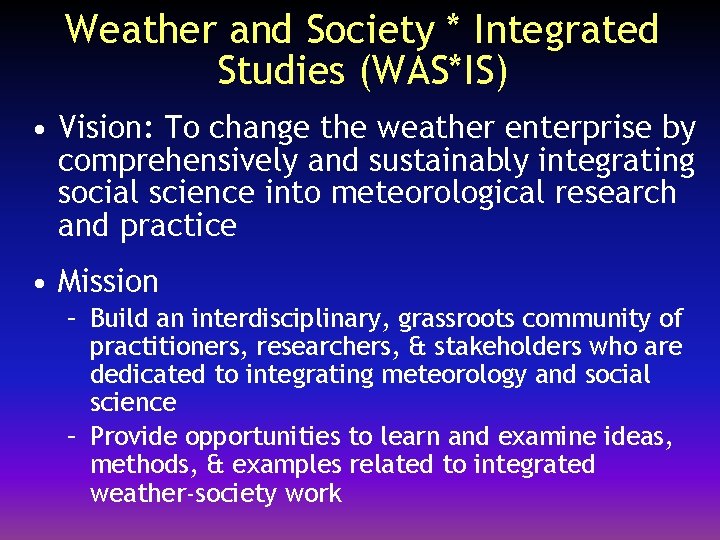 Weather and Society * Integrated Studies (WAS*IS) • Vision: To change the weather enterprise