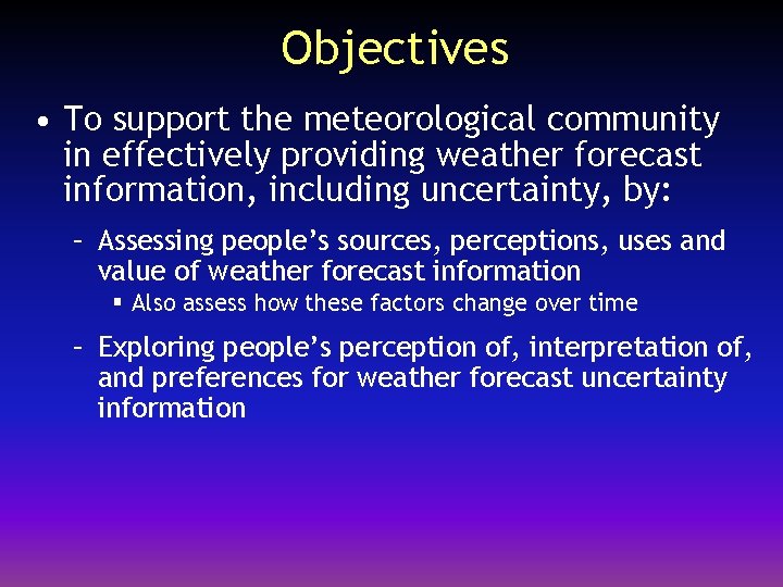 Objectives • To support the meteorological community in effectively providing weather forecast information, including