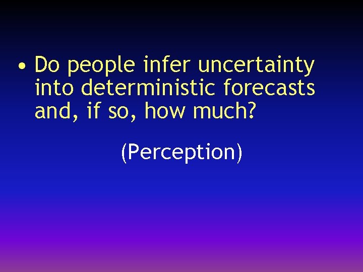  • Do people infer uncertainty into deterministic forecasts and, if so, how much?