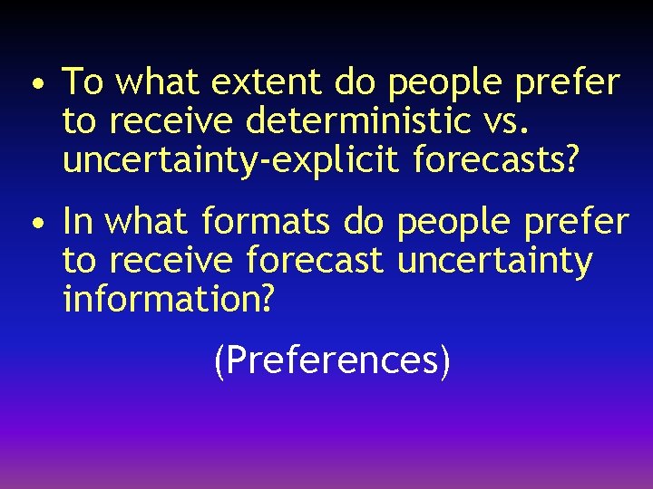  • To what extent do people prefer to receive deterministic vs. uncertainty-explicit forecasts?