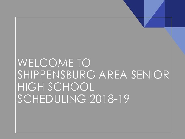 WELCOME TO SHIPPENSBURG AREA SENIOR HIGH SCHOOL SCHEDULING 2018 -19 