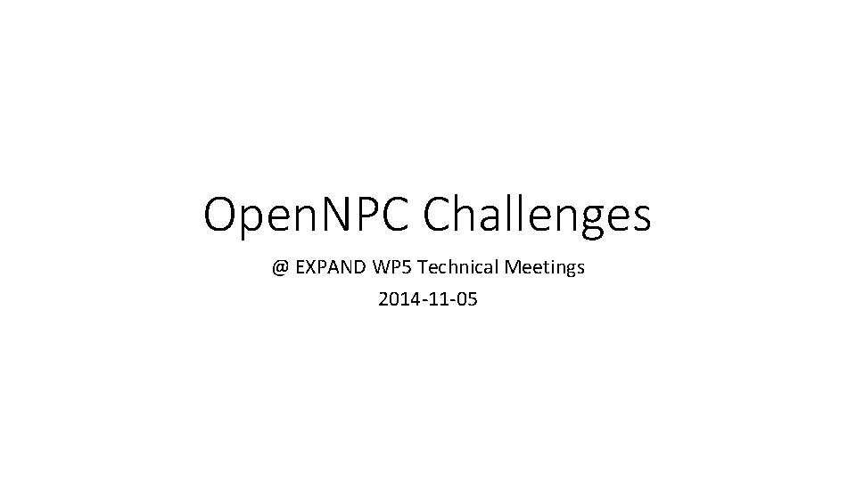 Open. NPC Challenges @ EXPAND WP 5 Technical Meetings 2014 -11 -05 