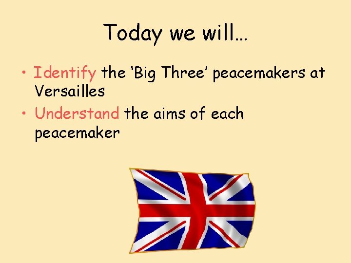 Today we will… • Identify the ‘Big Three’ peacemakers at Versailles • Understand the
