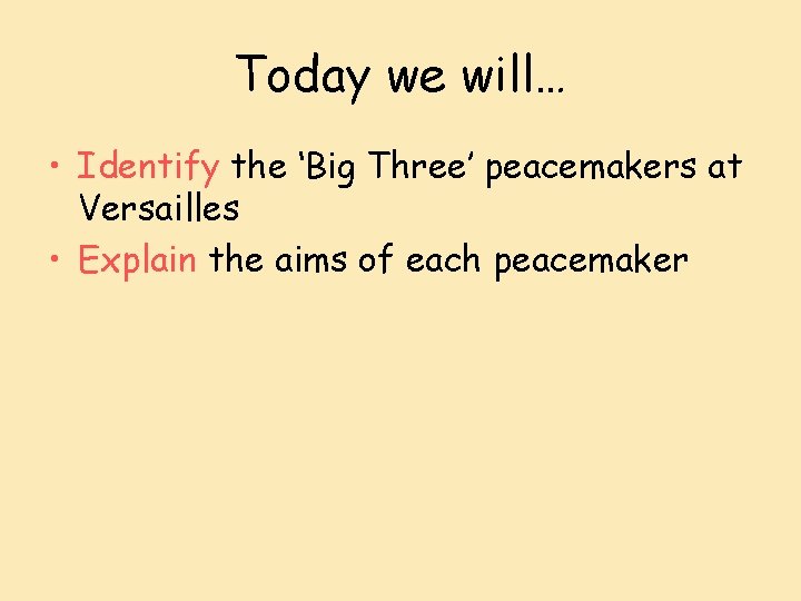 Today we will… • Identify the ‘Big Three’ peacemakers at Versailles • Explain the