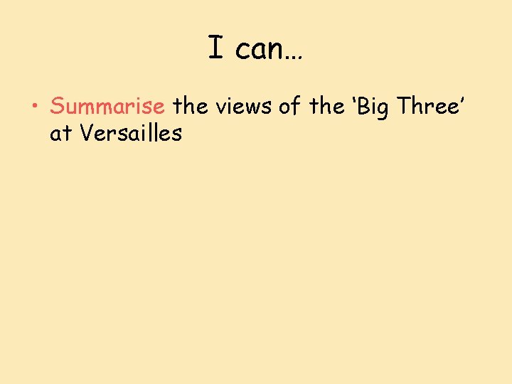 I can… • Summarise the views of the ‘Big Three’ at Versailles 