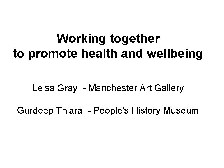 Working together to promote health and wellbeing Leisa Gray - Manchester Art Gallery Gurdeep