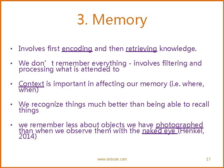 3. Memory • Involves first encoding and then retrieving knowledge. • We don’t remember