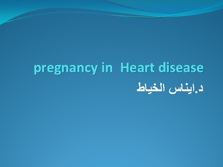 pregnancy in Heart disease ﺍﻳﻨﺎﺱ ﺍﻟﺨﻴﺎﻁ. ﺩ 