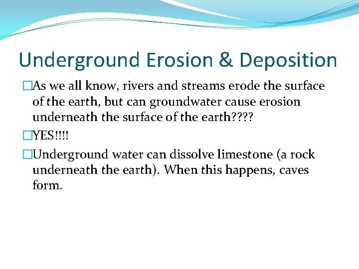 Underground Erosion & Deposition �As we all know, rivers and streams erode the surface