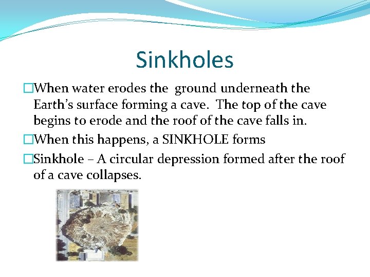 Sinkholes �When water erodes the ground underneath the Earth’s surface forming a cave. The