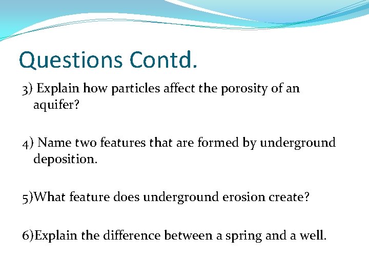 Questions Contd. 3) Explain how particles affect the porosity of an aquifer? 4) Name