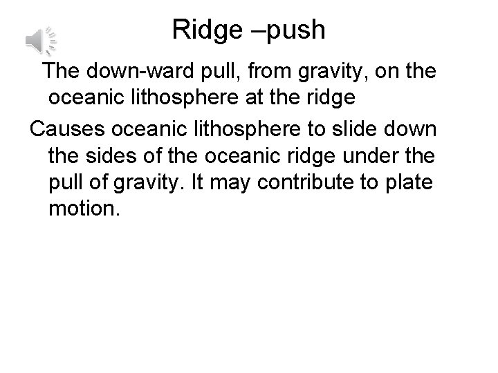 Ridge –push The down-ward pull, from gravity, on the oceanic lithosphere at the ridge