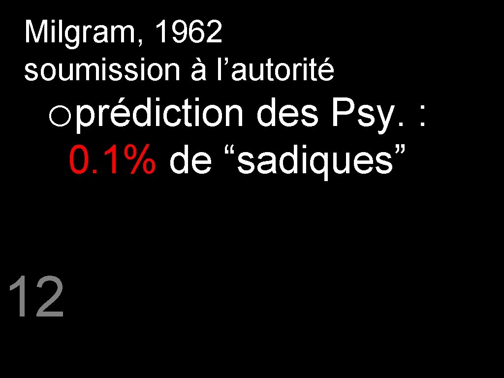 Milgram, 1962 soumission à l’autorité oprédiction des Psy. : 0. 1% de “sadiques” 12